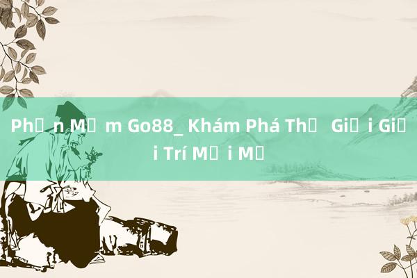 Phần Mềm Go88_ Khám Phá Thế Giới Giải Trí Mới Mẻ