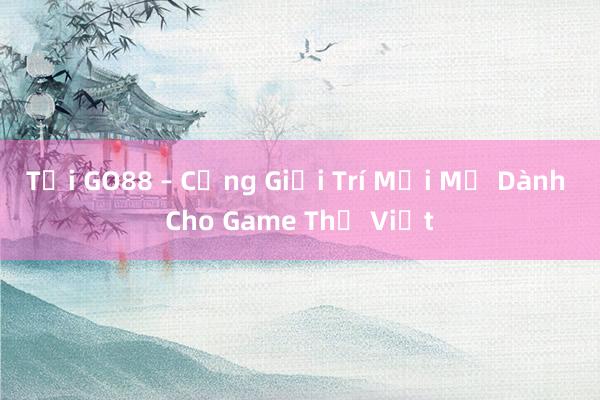 Tải GO88 – Cổng Giải Trí Mới Mẻ Dành Cho Game Thủ Việt