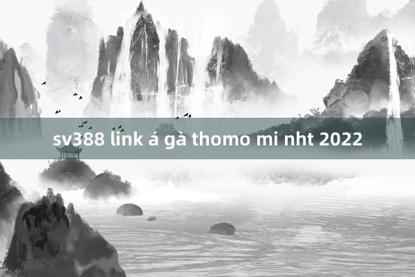 sv388 link á gà thomo mi nht 2022