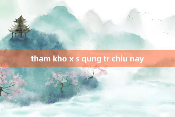 tham kho x s qung tr chiu nay