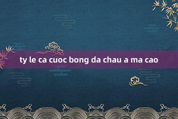 ty le ca cuoc bong da chau a ma cao