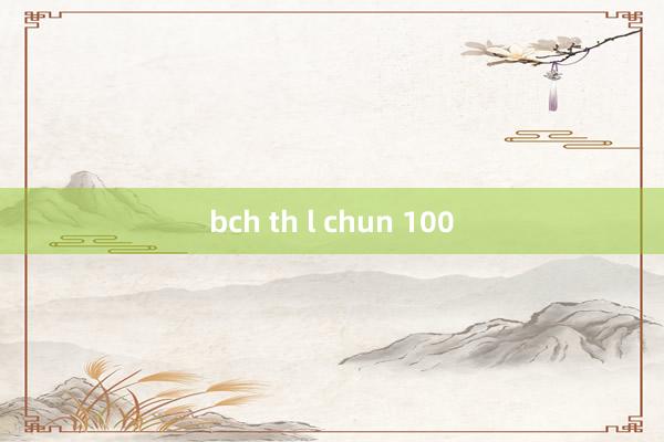 bch th l chun 100