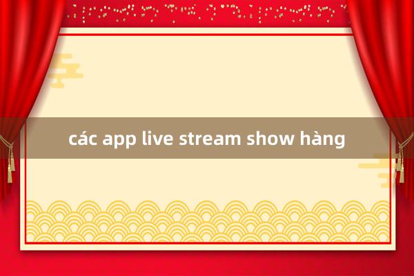 các app live stream show hàng