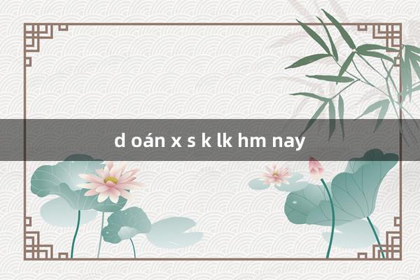 d oán x s k lk hm nay