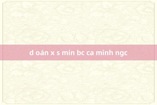 d oán x s min bc ca minh ngc