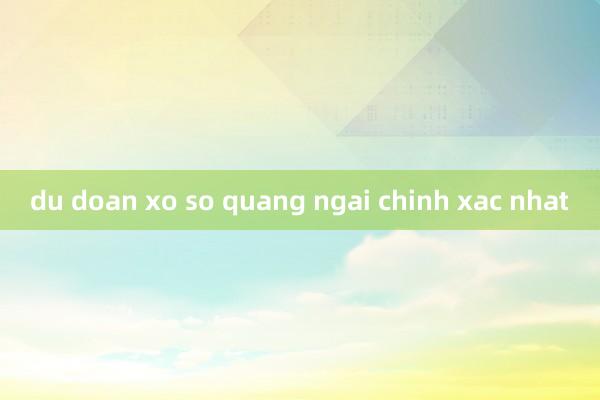 du doan xo so quang ngai chinh xac nhat