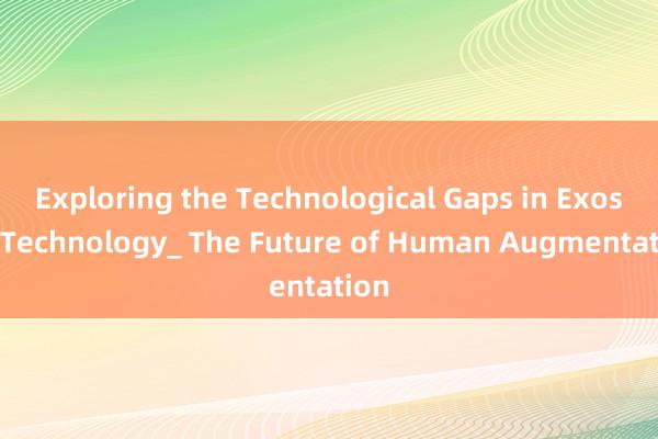 Exploring the Technological Gaps in Exosuit Technology_ The Future of Human Augmentation