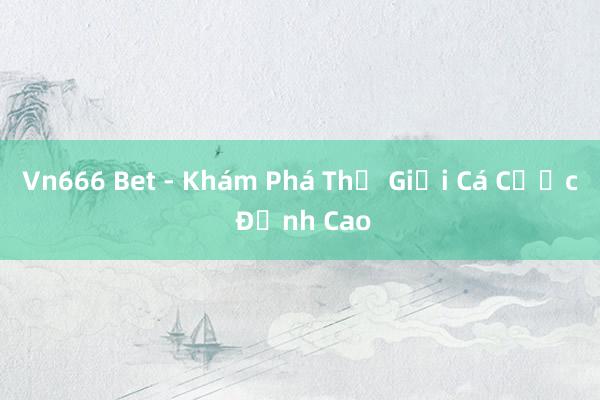 Vn666 Bet - Khám Phá Thế Giới Cá Cược Đỉnh Cao