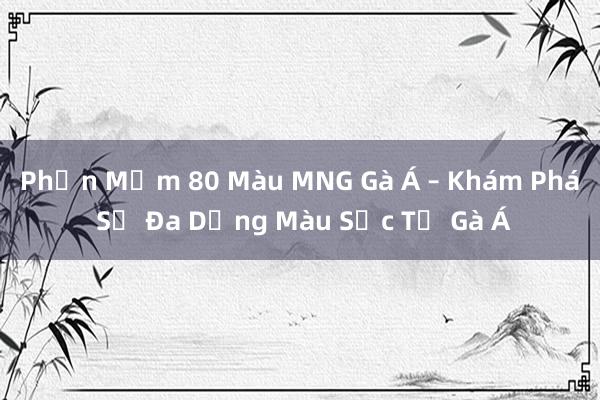 Phần Mềm 80 Màu MNG Gà Á – Khám Phá Sự Đa Dạng Màu Sắc Từ Gà Á