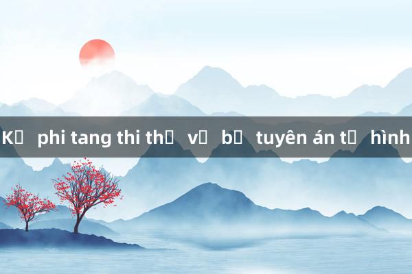 Kẻ phi tang thi thể vợ bị tuyên án tử hình