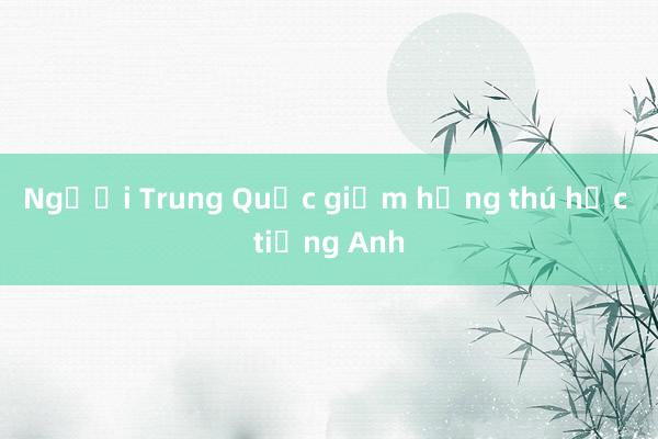 Người Trung Quốc giảm hứng thú học tiếng Anh