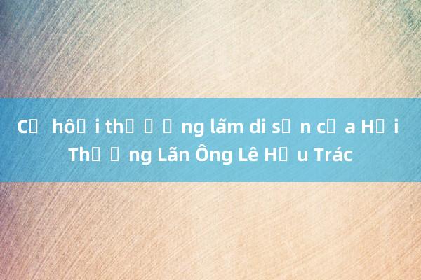 Cơ hội thưởng lãm di sản của Hải Thượng Lãn Ông Lê Hữu Trác