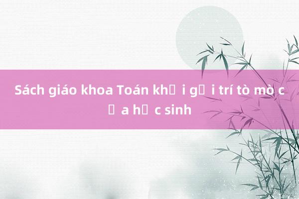 Sách giáo khoa Toán khơi gợi trí tò mò của học sinh