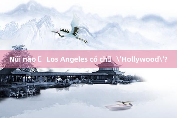 Núi nào ở Los Angeles có chữ 'Hollywood'?